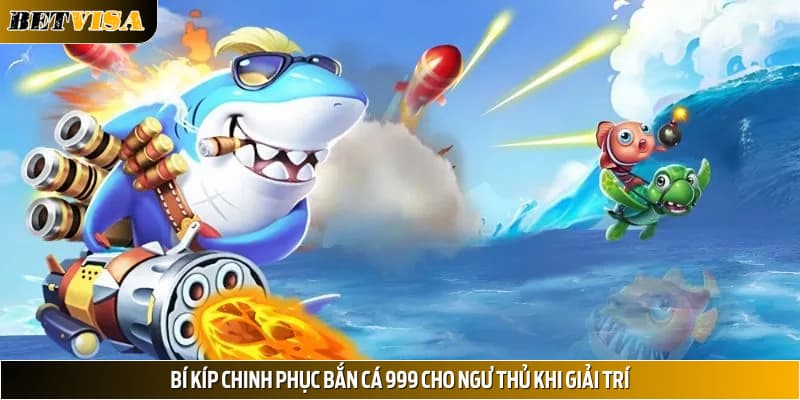 Bí kíp chinh phục bắn cá 999 cho ngư thủ khi giải trí