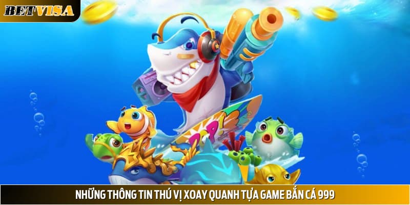 Những thông tin thú vị xoay quanh tựa game bắn cá 999