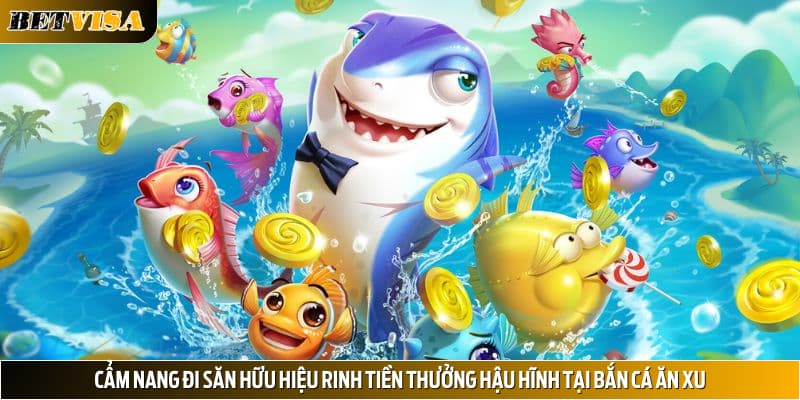 Cẩm nang đi săn hữu hiệu rinh tiền thưởng hậu hĩnh tại bắn cá ăn xu