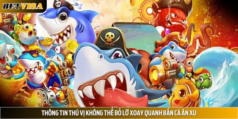 Thông tin thú vị không thể bỏ lỡ xoay quanh bắn cá ăn xu