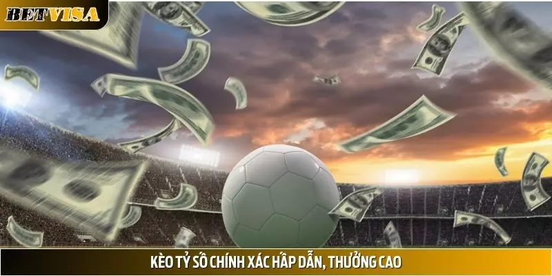 Kèo Tỷ Số Chính Xác - Tìm Hiểu Cách Chơi Tại BETVISA