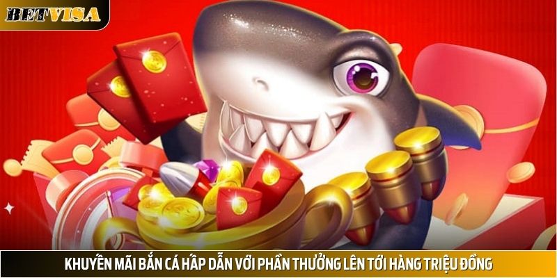 Khuyến mãi bắn cá hấp dẫn với phần thưởng lên tới hàng triệu đồng