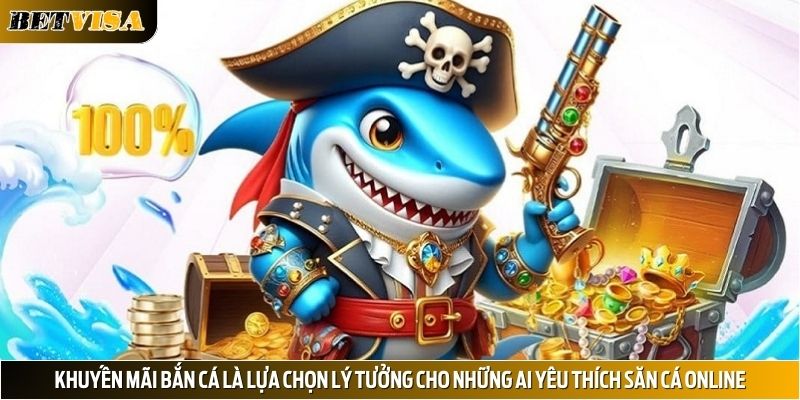 Khuyến mãi bắn cá là lựa chọn lý tưởng cho những ai yêu thích săn cá online