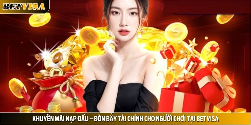 Khuyến mãi nạp đầu – Đòn bẩy tài chính cho người chơi tại Betvisa