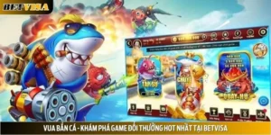 Vua Bắn Cá - Khám Phá Game Đổi Thưởng Hot Nhất Tại Betvisa